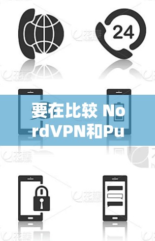 要在比较 NordVPN和PureVPN时，可以从以下几个方面进行分析