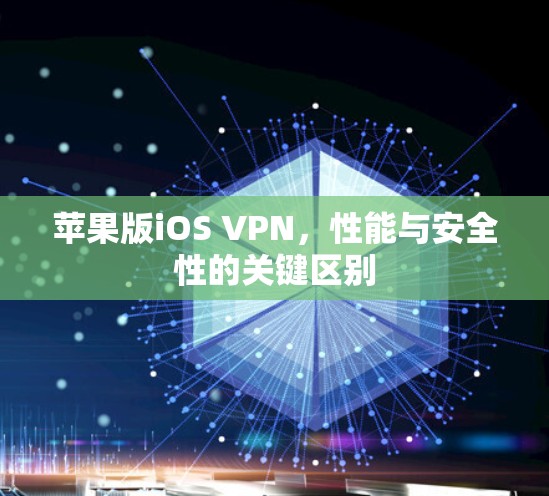 苹果版iOS VPN，性能与安全性的关键区别
