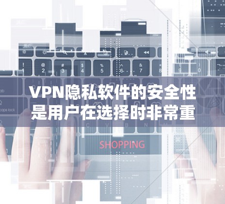 VPN隐私软件的安全性是用户在选择时非常重要的考量因素之一。以下是几种常见的VPN隐私软件的安全工具对比分析，帮助您更好地了解它们的优缺点