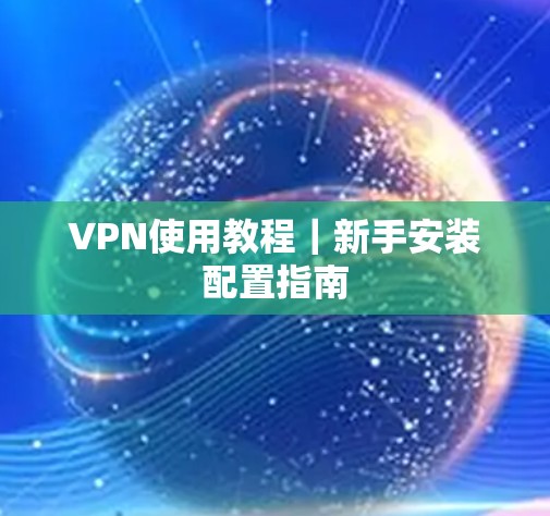 VPN使用教程｜新手安装配置指南