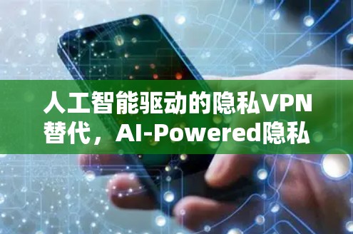 人工智能驱动的隐私VPN替代，AI-Powered隐私保护的新解决方案