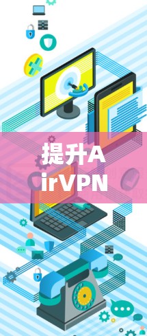 提升AirVPN连接速度，保障网络安全与隐私