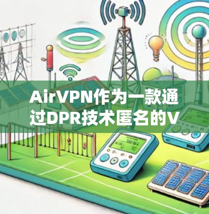 AirVPN作为一款通过DPR技术匿名的VPN产品，以其独特的隐私保护而闻名。以下是对AirVPN体验的分析