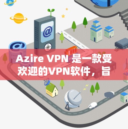 Azire VPN 是一款受欢迎的VPN软件，旨在提供安全、便捷的网络连接。以下是一个详细的下载和安装教程，帮助您顺利使用该软件