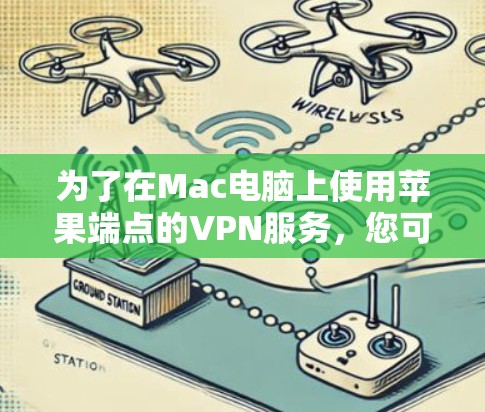 为了在Mac电脑上使用苹果端点的VPN服务，您可以按照以下步骤操作