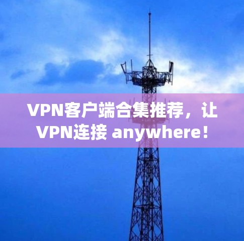 VPN客户端合集推荐，让VPN连接 anywhere！
