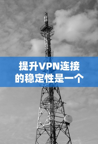 提升VPN连接的稳定性是一个关键步骤，确保你的网络连接稳定可靠。以下是一些具体的技巧和步骤，帮助你优化VPN连接