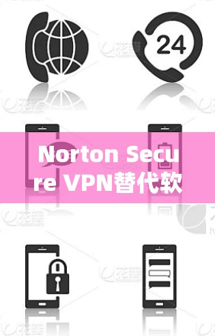 Norton Secure VPN替代软件，全面解析与推荐