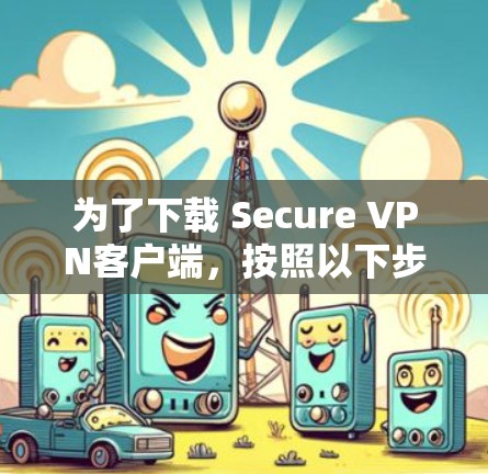 为了下载 Secure VPN客户端，按照以下步骤进行