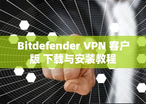 Bitdefender VPN 客户版 下载与安装教程