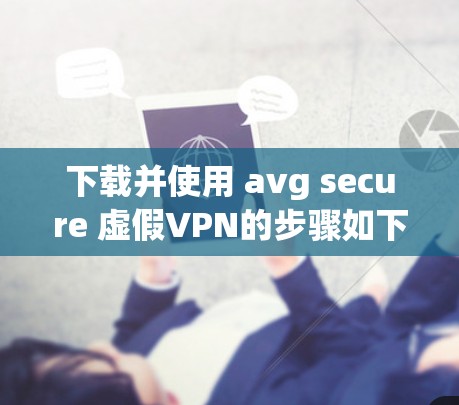 下载并使用 avg secure 虚假VPN的步骤如下