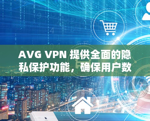 AVG VPN 提供全面的隐私保护功能，确保用户数据的安全和网络的匿名性。以下是其主要隐私保护措施的详细总结