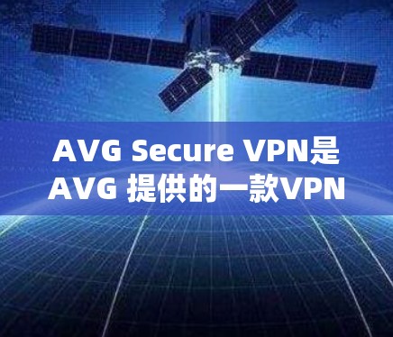 AVG Secure VPN是AVG 提供的一款VPN产品，旨在提供安全、高效的VPN服务。以下是其功能体验的分析