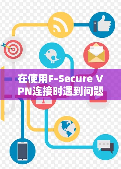 在使用F-Secure VPN连接时遇到问题，可以按照以下步骤进行修复