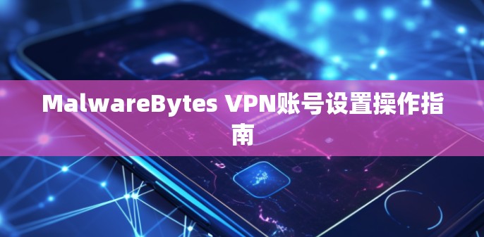 MalwareBytes VPN账号设置操作指南