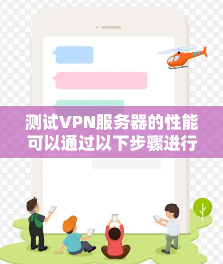 测试VPN服务器的性能可以通过以下步骤进行
