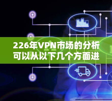 226年VPN市场的分析可以从以下几个方面进行总结