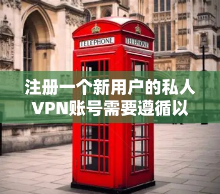 注册一个新用户的私人VPN账号需要遵循以下步骤