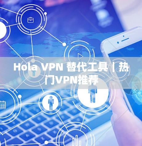 Hola VPN 替代工具｜热门VPN推荐