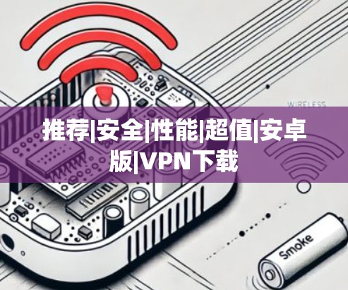 推荐|安全|性能|超值|安卓版|VPN下载