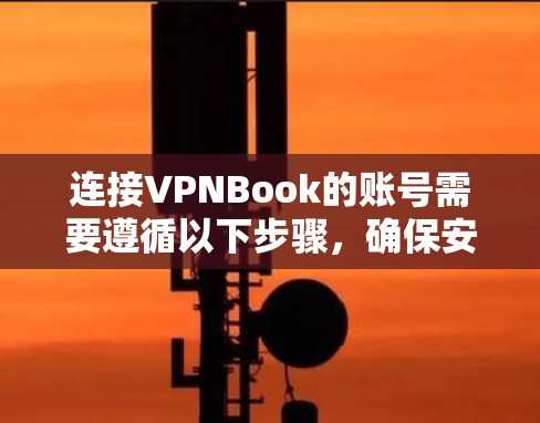 连接VPNBook的账号需要遵循以下步骤，确保安全和正确性