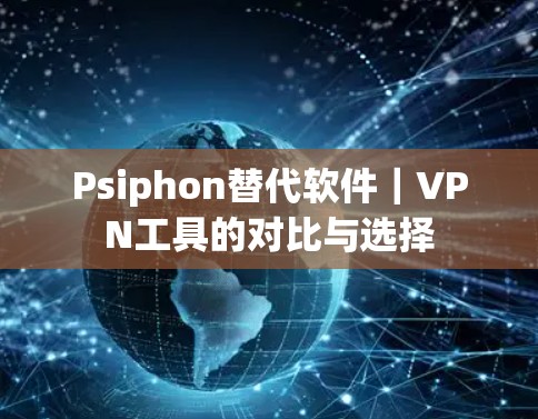 Psiphon替代软件｜VPN工具的对比与选择