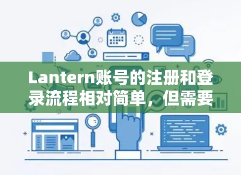 Lantern账号的注册和登录流程相对简单，但需要仔细处理每一步骤，确保信息准确无误。以下是一个详细的教程，帮助您顺利注册和登录Lantern账号