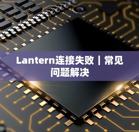 Lantern连接失败｜常见问题解决
