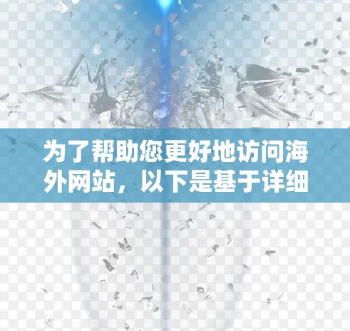 为了帮助您更好地访问海外网站，以下是基于详细分析和推荐的VPN工具列表
