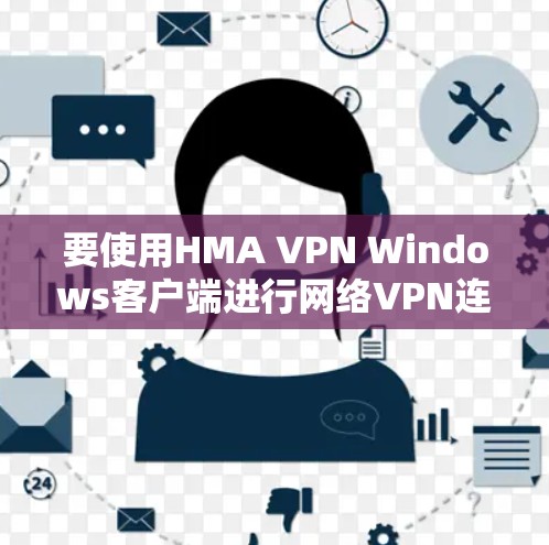 要使用HMA VPN Windows客户端进行网络VPN连接，可以按照以下步骤进行