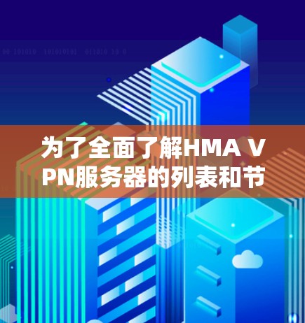为了全面了解HMA VPN服务器的列表和节点测速方法，以下是详细的总结
