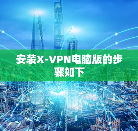 安装X-VPN电脑版的步骤如下 安装X-VPN电脑版的步骤如下