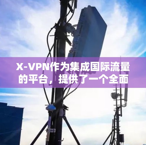 X-VPN作为集成国际流量的平台，提供了一个全面的VPN解决方案，适合用户在国际连接和多语言需求方面的需求。然而，它也存在一定的不足，需要综合考虑其优势和潜在问题进行评估