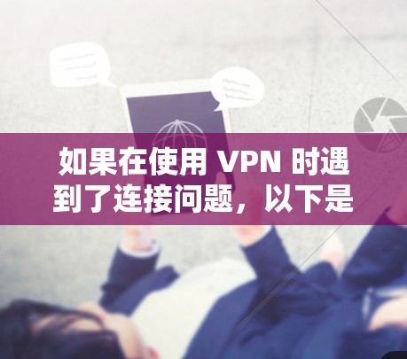 如果在使用 VPN 时遇到了连接问题，以下是一些简单快捷的方法来解决