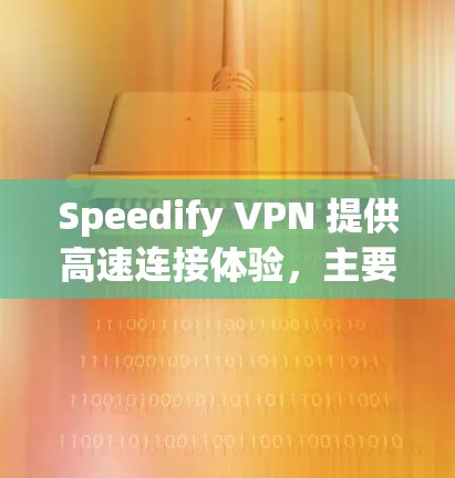 Speedify VPN 提供高速连接体验，主要得益于其丰富的功能和优化的技术。以下是其高效连接体验的关键因素
