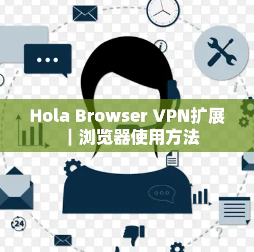 Hola Browser VPN扩展|浏览器使用方法 Hola Browser VPN扩展|浏览器使用方法