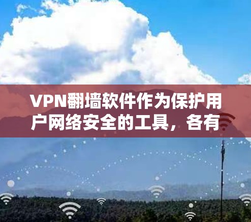 VPN翻墙软件作为保护用户网络安全的工具,各有其特点和优缺点。以下是几个主流的VPN翻墙软件推荐,供您参考 VPN翻墙软件作为保护用户网络安全的工具,各有其特点和优缺点。以下是几个主流的VPN翻墙软件推荐,供您参考