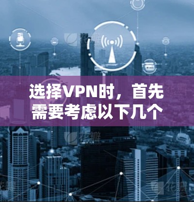 选择VPN时，首先需要考虑以下几个因素，服务提供商的信誉、网络环境、安全性、价格、使用场景以及个人偏好。以下是几个知名的VPN品牌及其评价和特性