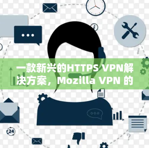 一款新兴的HTTPS VPN解决方案，Mozilla VPN 的替代方案