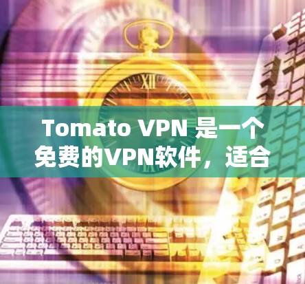 Tomato VPN 是一个免费的VPN软件，适合在没有VPN服务的情况下使用。以下是使用Tomato VPN 的步骤指南