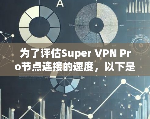 为了评估Super VPN Pro节点连接的速度，以下是一个详细的步骤指南