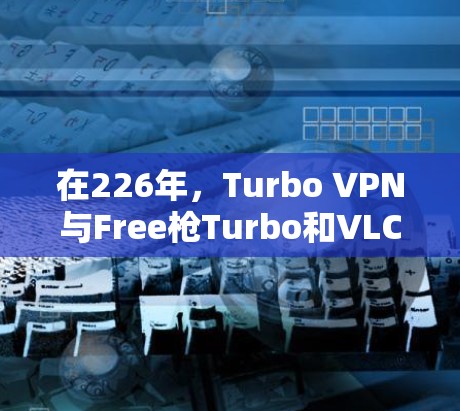 在226年，Turbo VPN与Free枪Turbo和VLC VPN等其他主要VPN在功能上进行了不同的改进。Turbo VPN凭借其全面的配置和性能优势在226年表现突出