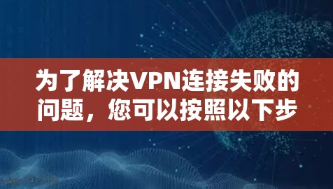 为了解决VPN连接失败的问题,您可以按照以下步骤进行排查和解决 为了解决VPN连接失败的问题,您可以按照以下步骤进行排查和解决