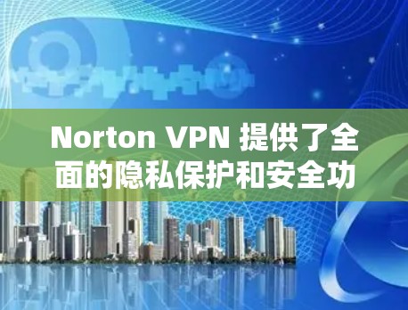 Norton VPN 提供了全面的隐私保护和安全功能，但在某些细节上可能仍有不足。以下是对主要功能的总结和比较