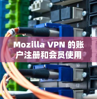 Mozilla VPN 的账户注册和会员使用教程如下 Mozilla VPN 的账户注册和会员使用教程如下