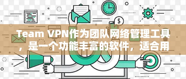 Team VPN作为团队网络管理工具，是一个功能丰富的软件，适合用于 VPN 连接、团队成员管理、设备管理等多个方面。以下是对其功能的详细评测