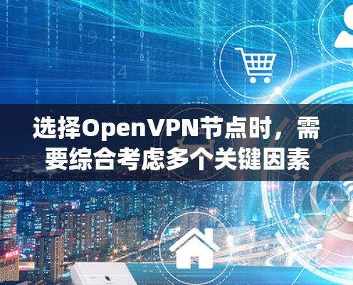 选择Open<strong>VPN节点</strong>时，需要综合考虑多个关键因素，以确保网络的安全、可靠和高效的连接。以下是一个结构化的总结，帮助您做出明智的选择