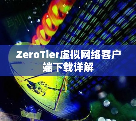 ZeroTier虚拟网络客户端下载详解