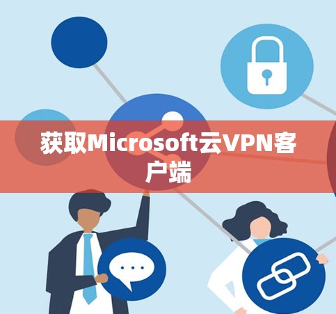 获取Microsoft云VPN客户端 获取Microsoft云VPN客户端