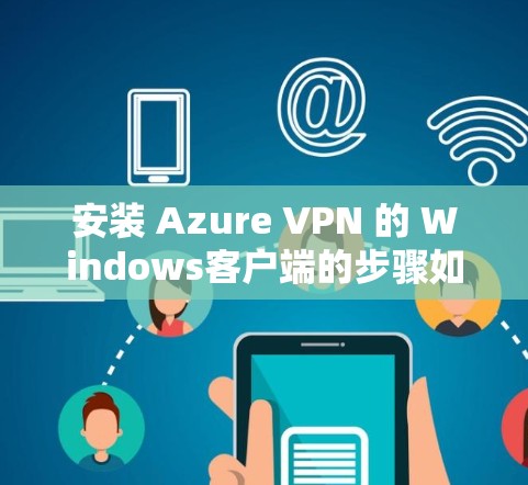 安装 Azure VPN 的 Windows客户端的步骤如下
